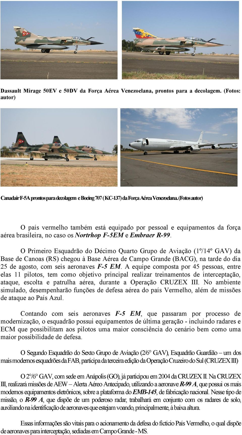 O Primeiro Esquadrão do Décimo Quarto Grupo de Aviação (1º/14º GAV) da Base de Canoas (RS) chegou à Base Aérea de Campo Grande (BACG), na tarde do dia 25 de agosto, com seis aeronaves F-5 EM.