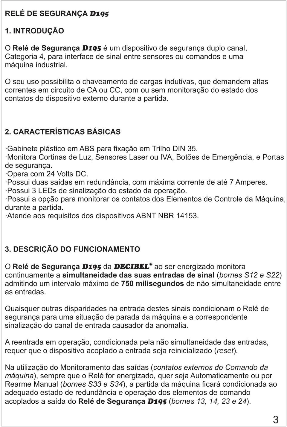 2. CARACTERÍSTICAS BÁSICAS Gabinete plástico em ABS para fixação em Trilho DIN 35. Monitora Cortinas de Luz, Sensores Laser ou IVA, Botões de Emergência, e Portas de segurança. Opera com 24 Volts DC.