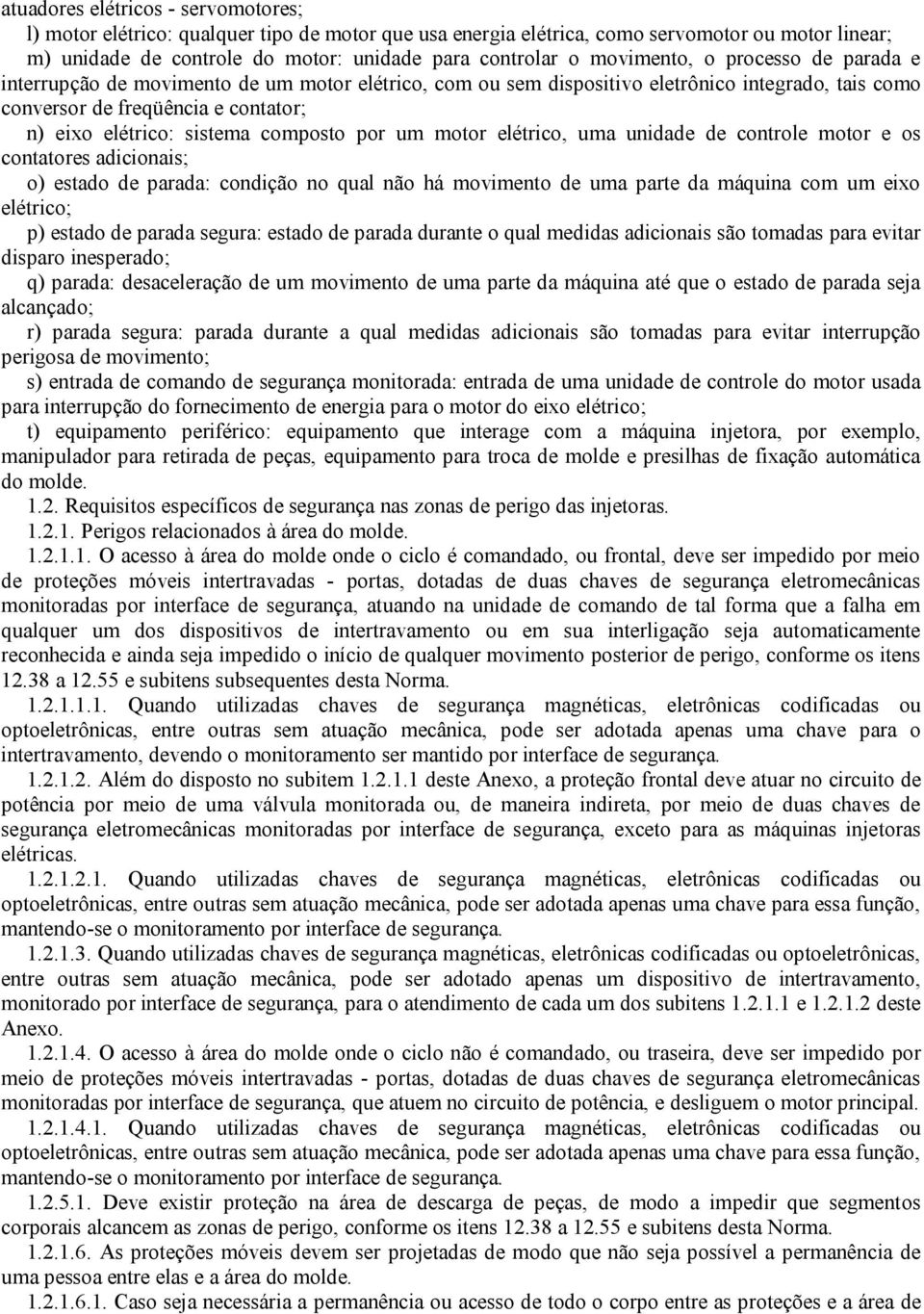 composto por um motor elétrico, uma unidade de controle motor e os contatores adicionais; o) estado de parada: condição no qual não há movimento de uma parte da máquina com um eixo elétrico; p)