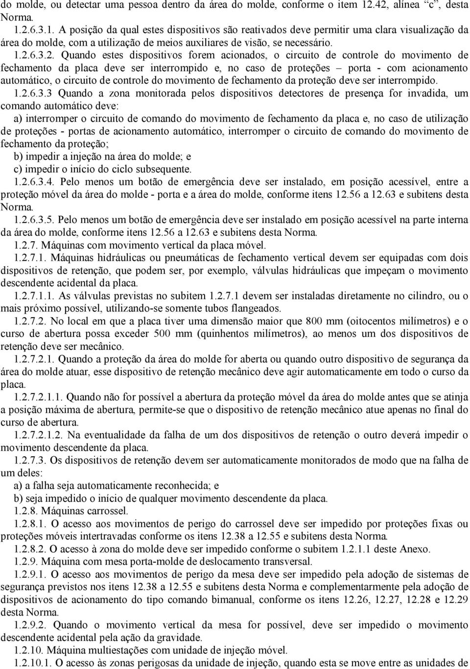 1.2.6.3.2. Quando estes dispositivos forem acionados, o circuito de controle do movimento de fechamento da placa deve ser interrompido e, no caso de proteções porta - com acionamento automático, o