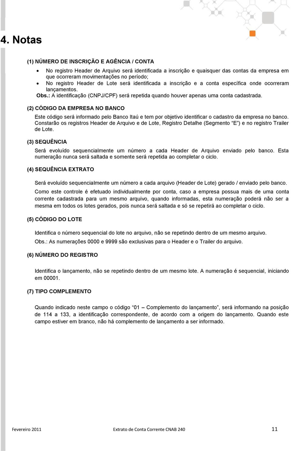 (2) CÓDIGO DA EMPRESA NO BANCO Este código será informado pelo Banco Itaú e tem por objetivo identificar o cadastro da empresa no banco.
