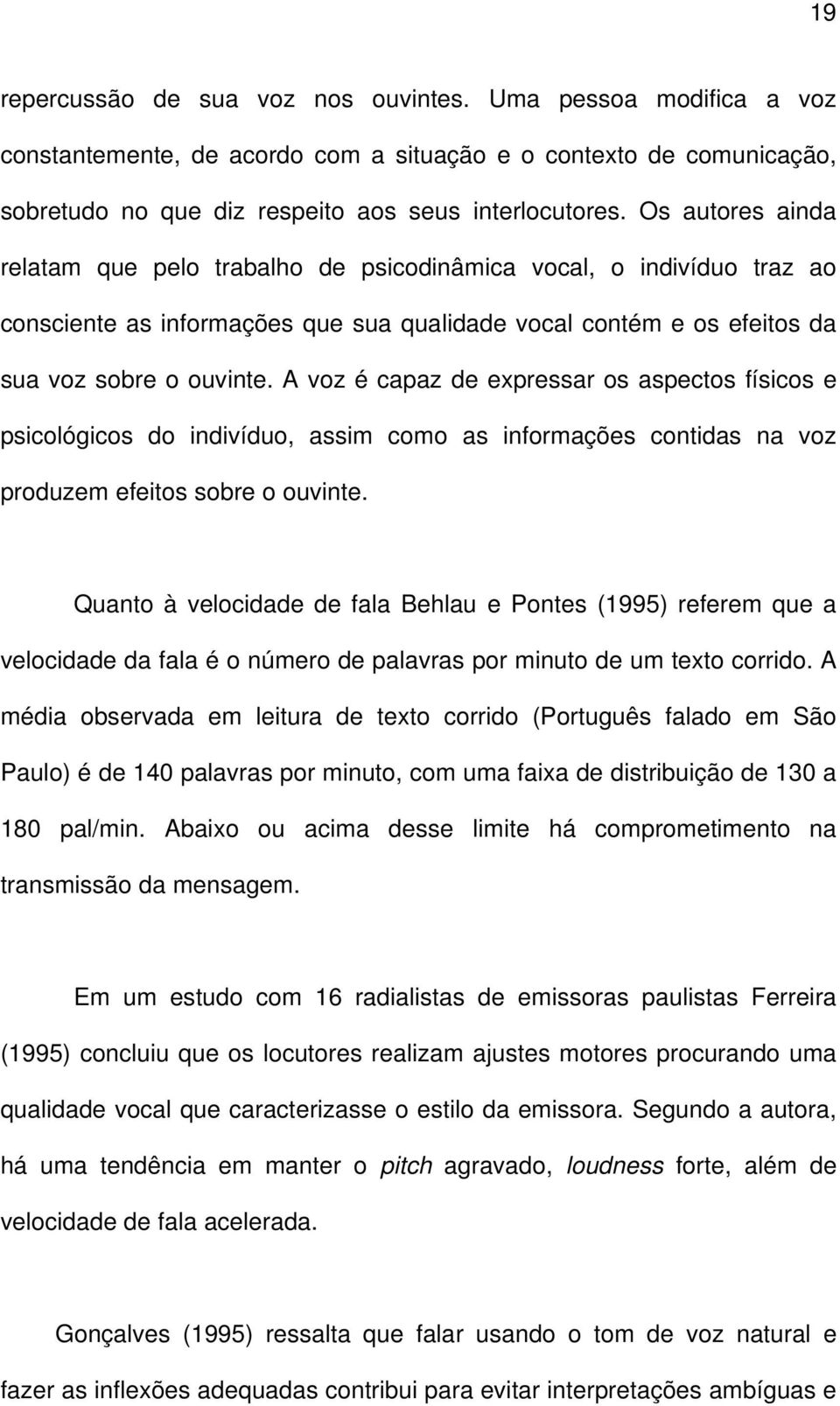 A voz é capaz de expressar os aspectos físicos e psicológicos do indivíduo, assim como as informações contidas na voz produzem efeitos sobre o ouvinte.