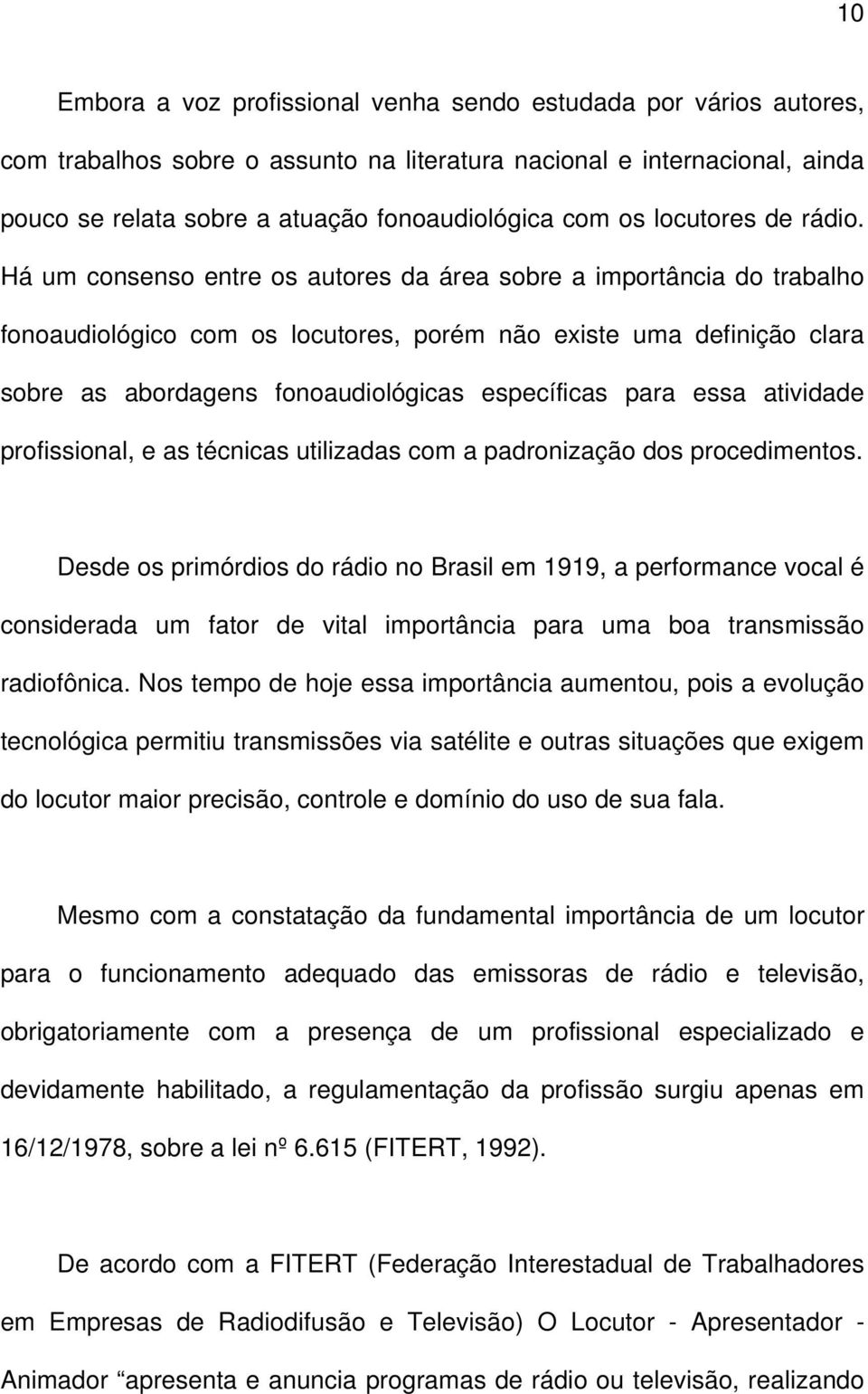 Há um consenso entre os autores da área sobre a importância do trabalho fonoaudiológico com os locutores, porém não existe uma definição clara sobre as abordagens fonoaudiológicas específicas para