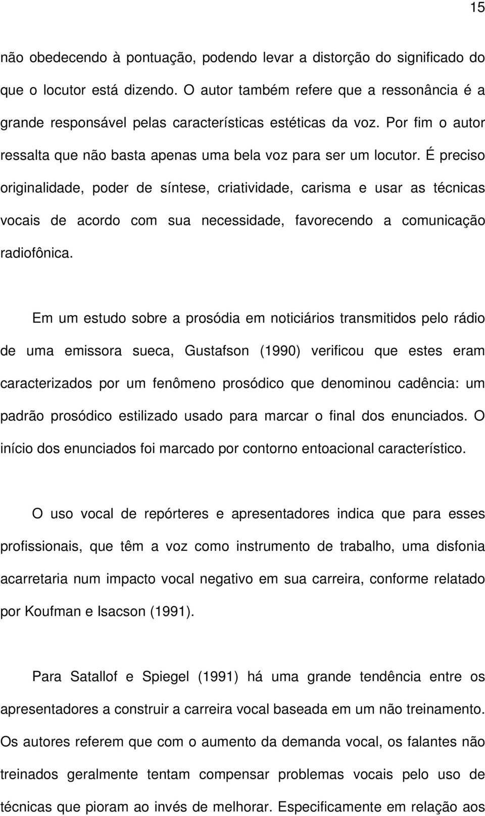 É preciso originalidade, poder de síntese, criatividade, carisma e usar as técnicas vocais de acordo com sua necessidade, favorecendo a comunicação radiofônica.