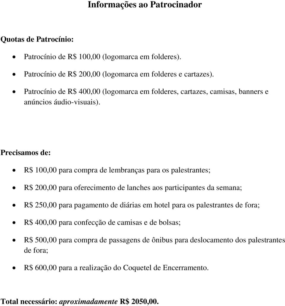 Precisamos de: R$ 100,00 para compra de lembranças para os palestrantes; R$ 200,00 para oferecimento de lanches aos participantes da semana; R$ 250,00 para pagamento de diárias em