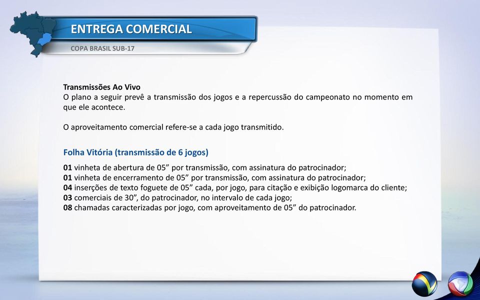 Folha Vitória (transmissão de 6 jogos) 01 vinheta de abertura de 05 por transmissão, com assinatura do patrocinador; 01 vinheta de encerramento de 05 por