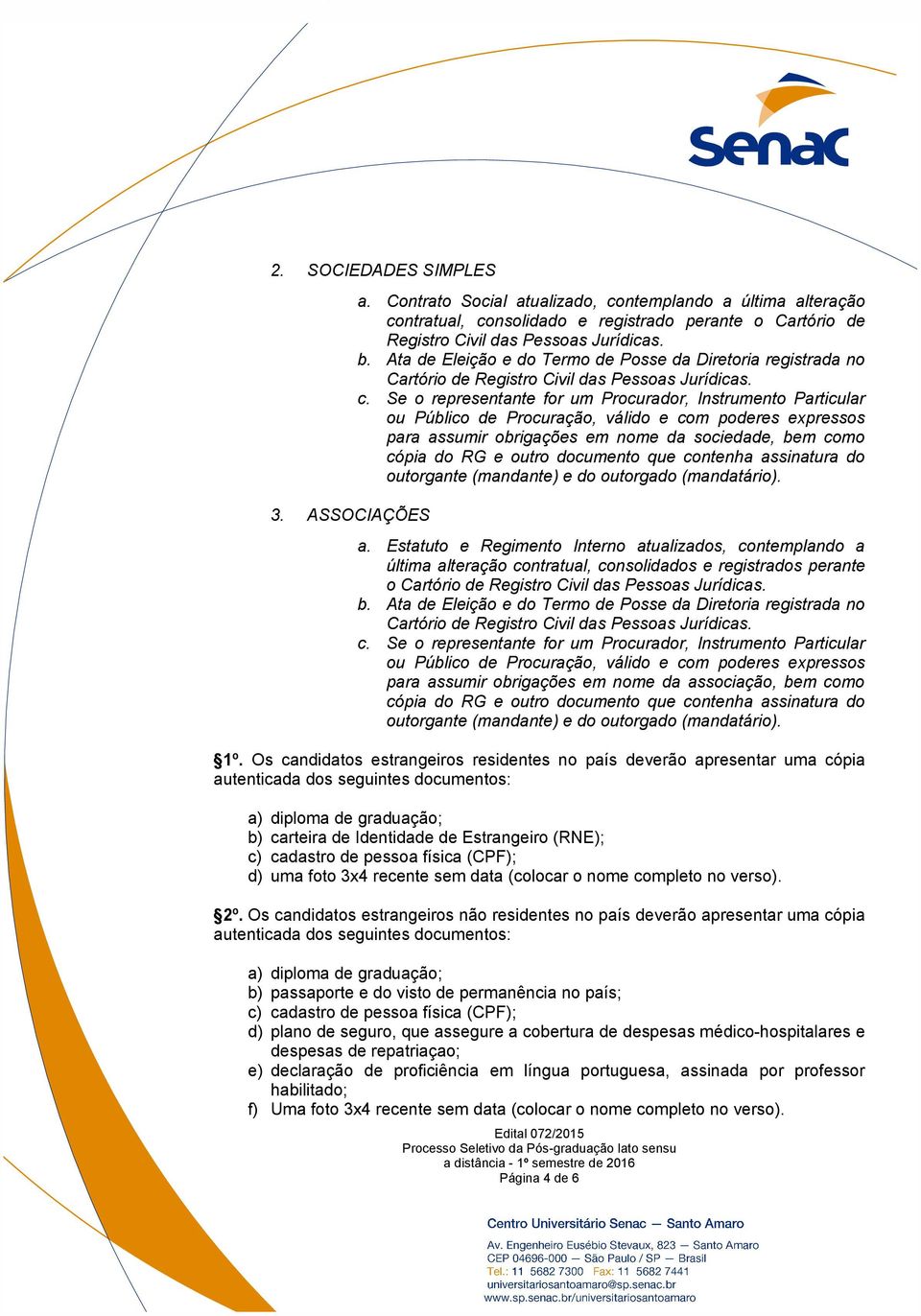 Se o representante for um Procurador, Instrumento Particular ou Público de Procuração, válido e com poderes expressos para assumir obrigações em nome da sociedade, bem como cópia do RG e outro