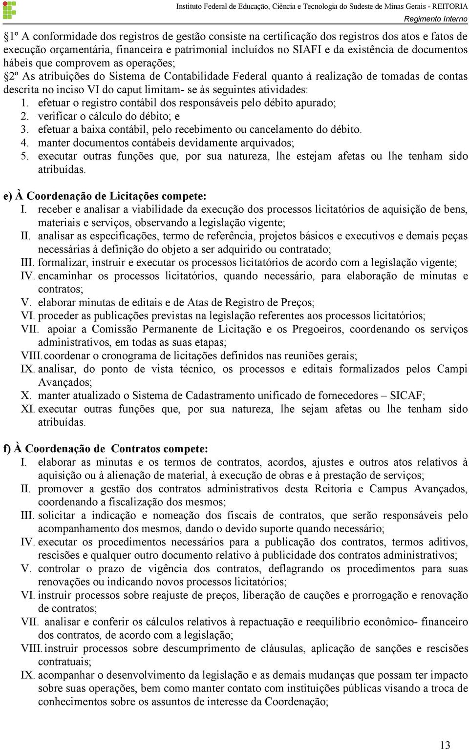 efetuar o registro contábil dos responsáveis pelo débito apurado; 2. verificar o cálculo do débito; e 3. efetuar a baixa contábil, pelo recebimento ou cancelamento do débito. 4.