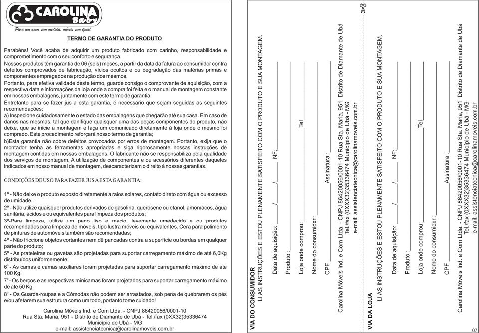 Nossos produtos têm garantia de 06 (seis) meses, a partir da data da fatura ao consumidor contra defeitos comprovados de fabricação, vícios ocultos e ou degradação das matérias primas e componentes