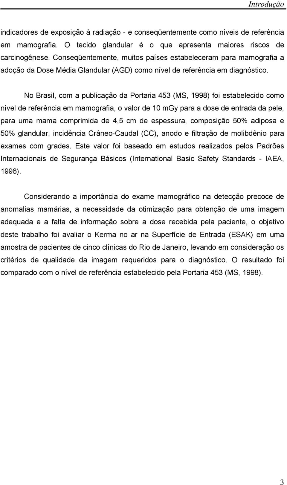 No Brasil, com a publicação da Portaria 453 (MS, 1998) foi estabelecido como nível de referência em mamografia, o valor de 10 mgy para a dose de entrada da pele, para uma mama comprimida de 4,5 cm de