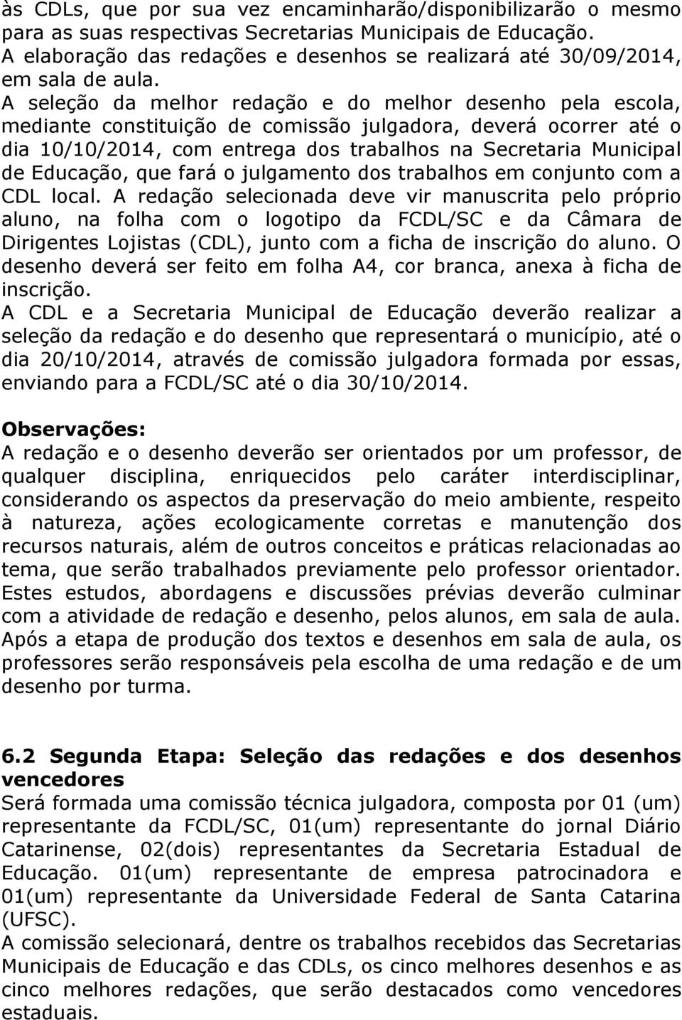 A seleção da melhor redação e do melhor desenho pela escola, mediante constituição de comissão julgadora, deverá ocorrer até o dia 10/10/2014, com entrega dos trabalhos na Secretaria Municipal de