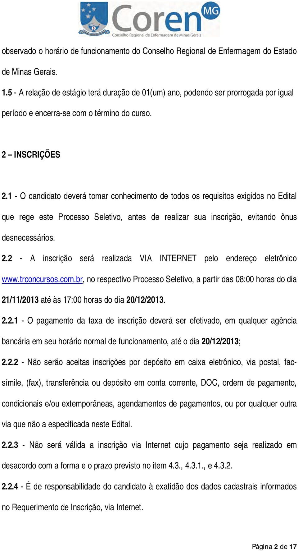 1 - O candidato deverá tomar conhecimento de todos os requisitos exigidos no Edital que rege este Processo Seletivo, antes de realizar sua inscrição, evitando ônus desnecessários. 2.