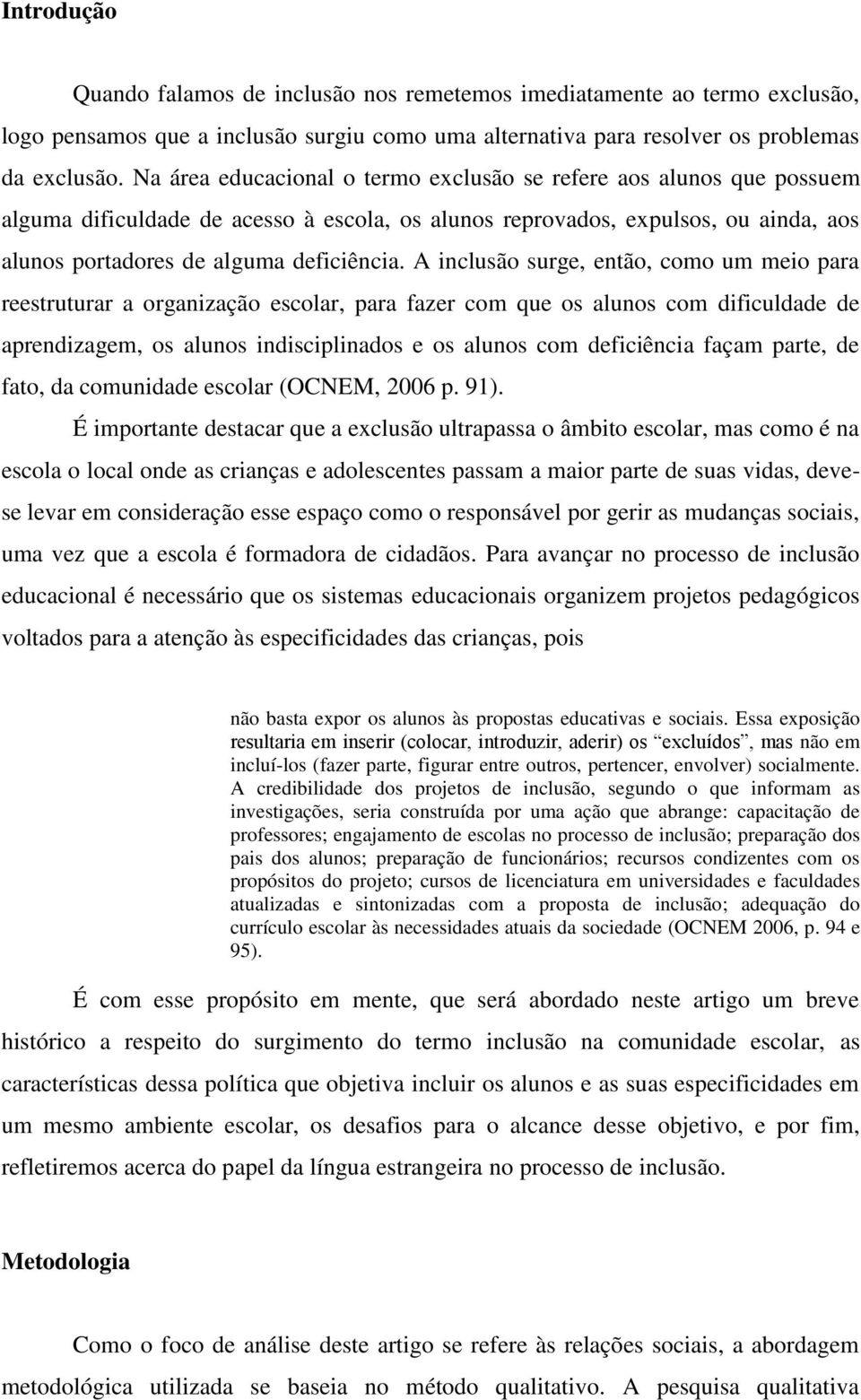 A inclusão surge, então, como um meio para reestruturar a organização escolar, para fazer com que os alunos com dificuldade de aprendizagem, os alunos indisciplinados e os alunos com deficiência