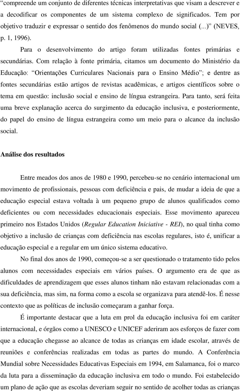 Com relação à fonte primária, citamos um documento do Ministério da Educação: Orientações Curriculares Nacionais para o Ensino Médio ; e dentre as fontes secundárias estão artigos de revistas