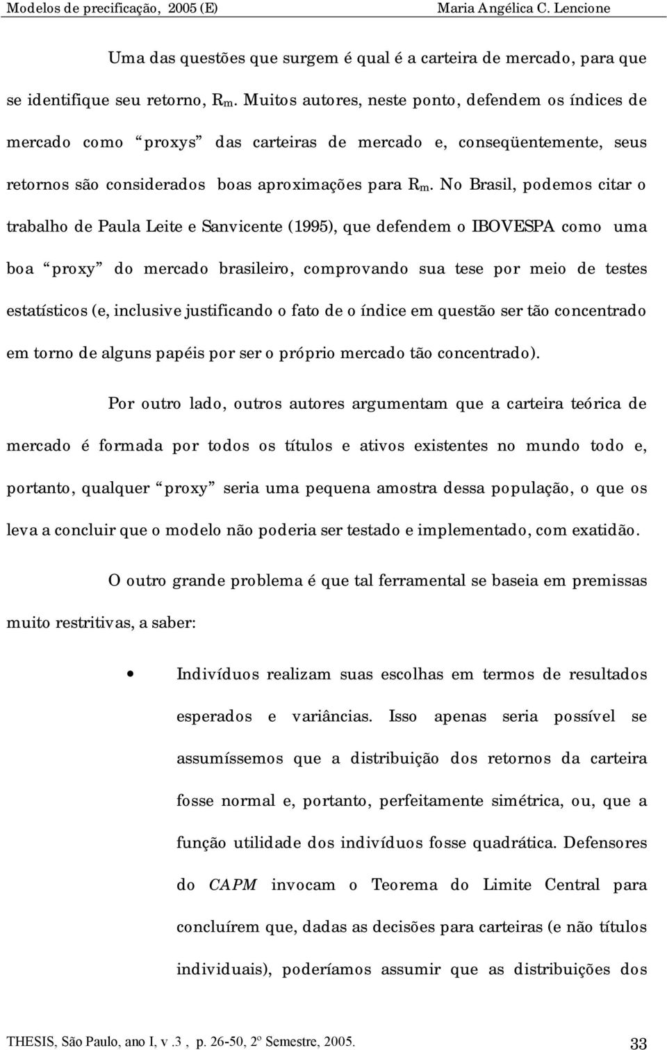 No Brasl, odemos ctar o trabalho de Paula Lete e Sanvcente (1995), que defendem o IBOVESPA como uma boa roxy do mercado braslero, comrovando sua tese or meo de testes estatístcos (e, nclusve