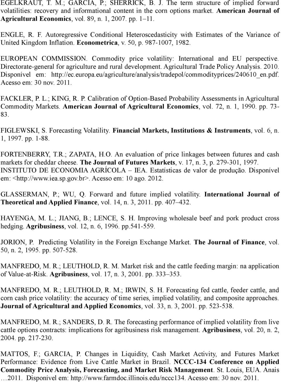 Commodiy price volailiy: Inernaional and EU perspecive. Direcorae-general for agriculure and rural developmen. Agriculural Trade Policy Analysis. 00. Disponível em: hp://ec.europa.