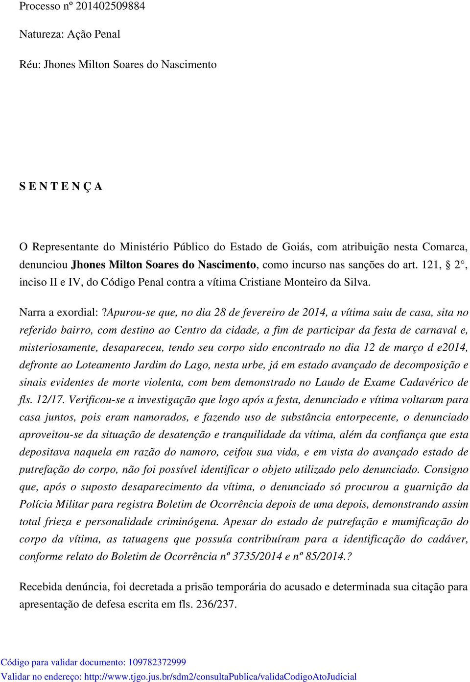 apurou-se que, no dia 28 de fevereiro de 2014, a vítima saiu de casa, sita no referido bairro, com destino ao Centro da cidade, a fim de participar da festa de carnaval e, misteriosamente,