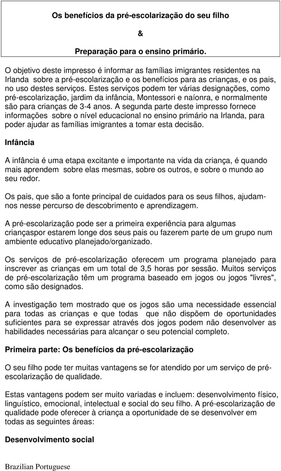 Estes serviços podem ter várias designações, como pré-escolarização, jardim da infância, Montessori e naíonra, e normalmente são para crianças de 3-4 anos.