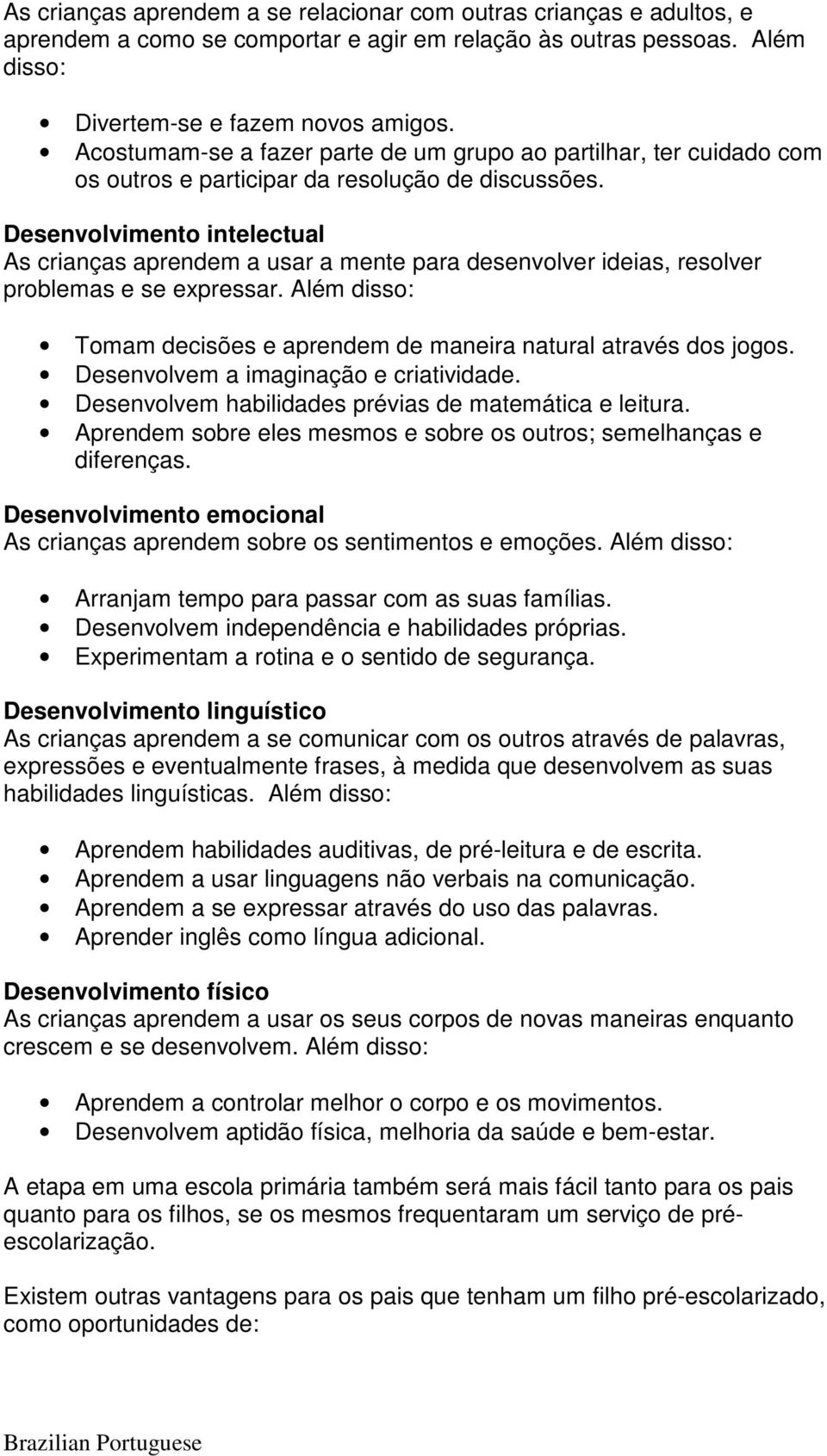 Desenvolvimento intelectual As crianças aprendem a usar a mente para desenvolver ideias, resolver problemas e se expressar. Além disso: Tomam decisões e aprendem de maneira natural através dos jogos.