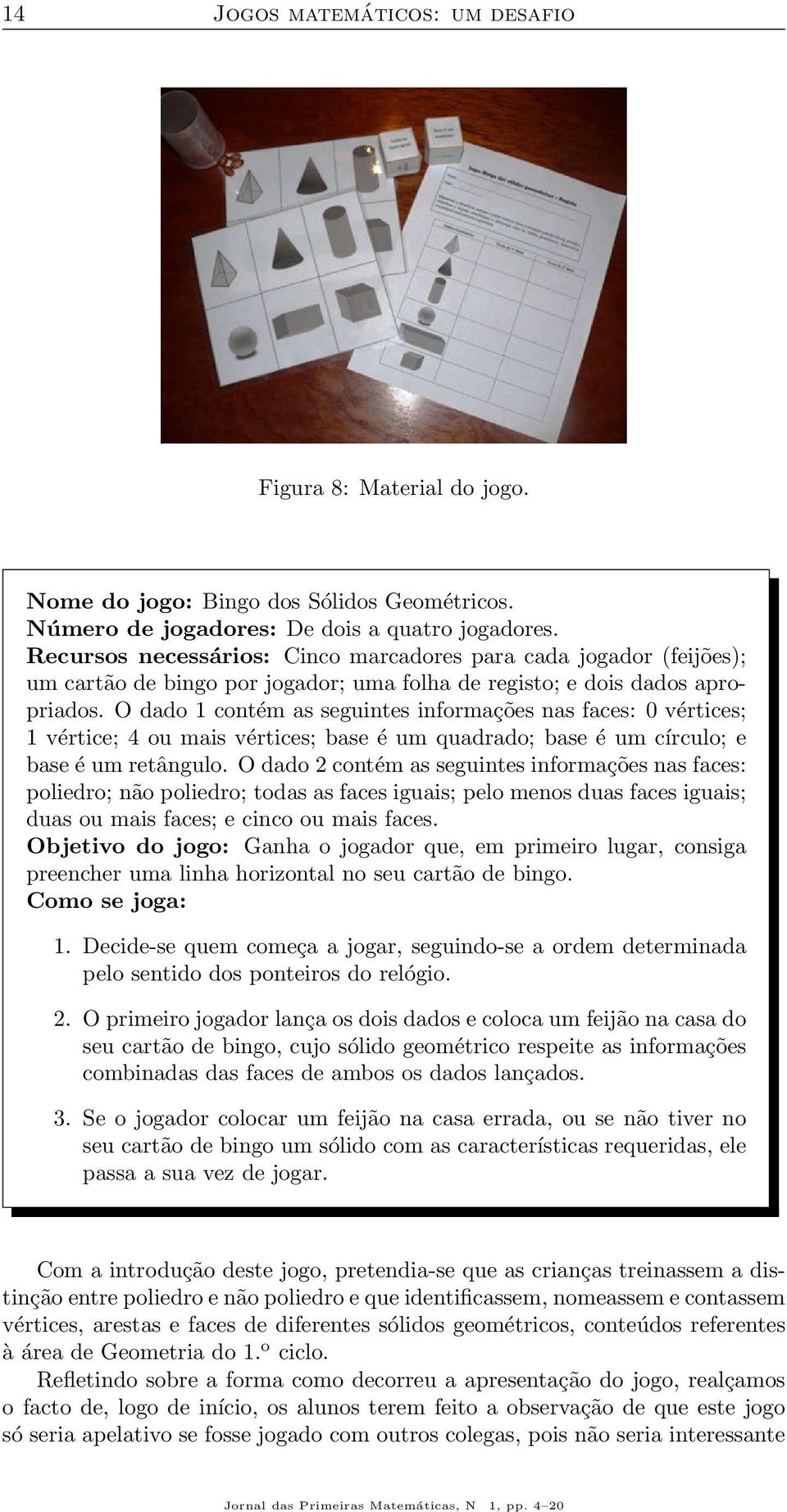 O dado 1 contém as seguintes informações nas faces: 0 vértices; 1 vértice; 4 ou mais vértices; base é um quadrado; base é um círculo; e base é um retângulo.