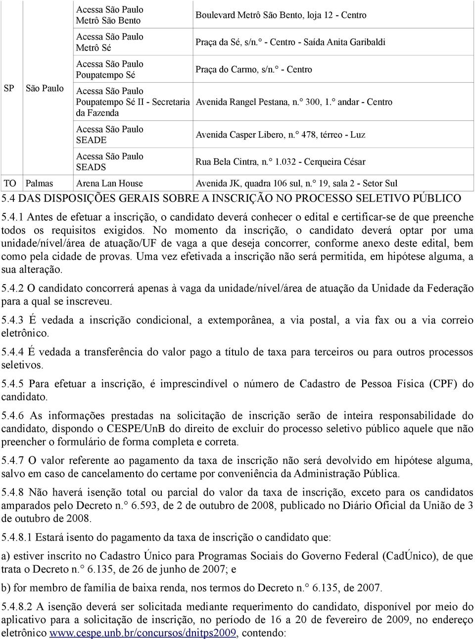 andar - Centro Avenida Casper Libero, n. 478, térreo - Luz Rua Bela Cintra, n. 1.032 - Cerqueira César TO Palmas Arena Lan House Avenida JK, quadra 106 sul, n. 19, sala 2 - Setor Sul 5.