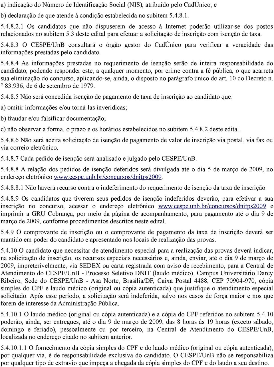 3 O CESPE/UnB consultará o órgão gestor do CadÚnico para verificar a veracidade das informações prestadas pelo candidato. 5.4.8.