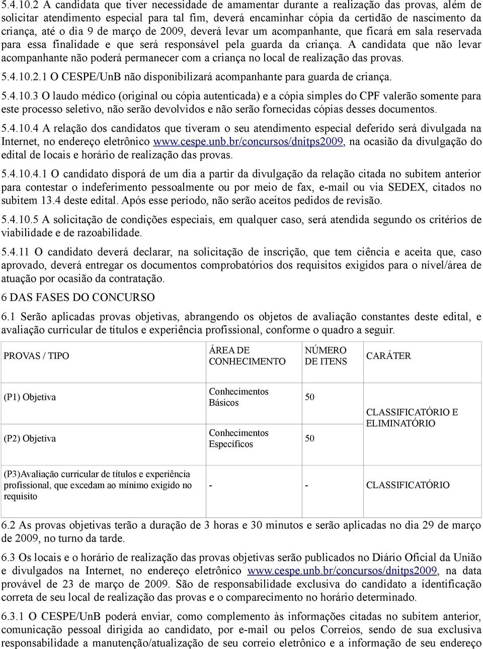 até o dia 9 de março de 2009, deverá levar um acompanhante, que ficará em sala reservada para essa finalidade e que será responsável pela guarda da criança.