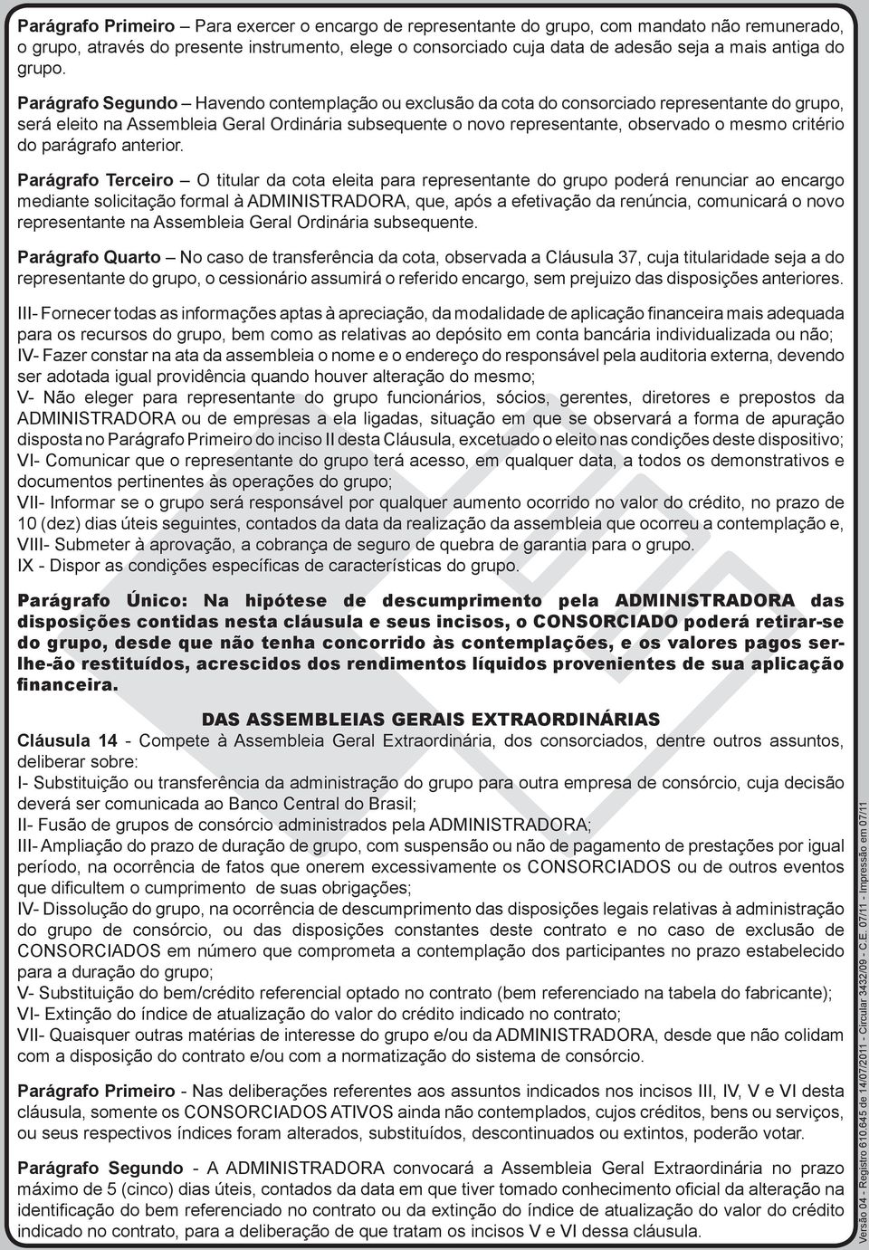Parágrafo Segundo Havendo contemplação ou exclusão da cota do consorciado representante do grupo, será eleito na Assembleia Geral Ordinária subsequente o novo representante, observado o mesmo