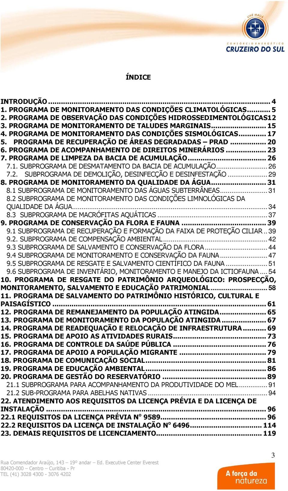 PROGRAMA DE ACOMPANHAMENTO DE DIREITOS MINERÁRIOS... 23 7. PROGRAMA DE LIMPEZA DA BACIA DE ACUMULAÇÃO... 26 7.1. SUBPROGRAMA DE DESMATAMENTO DA BACIA DE ACUMULAÇÃO... 26 7.2. SUBPROGRAMA DE DEMOLIÇÃO, DESINFECÇÃO E DESINFESTAÇÃO.