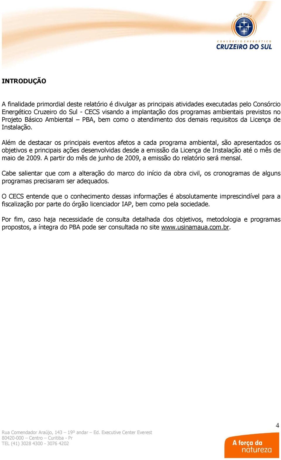 Além de destacar os principais eventos afetos a cada programa ambiental, são apresentados os objetivos e principais ações desenvolvidas desde a emissão da Licença de Instalação até o mês de maio de