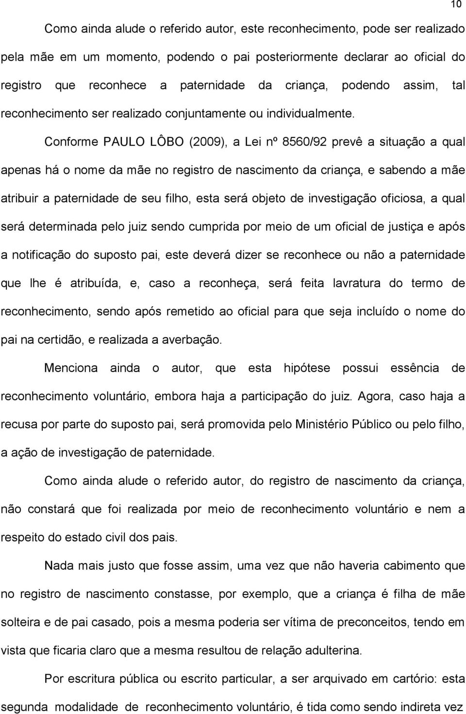 Conforme PAULO LÔBO (2009), a Lei nº 8560/92 prevê a situação a qual apenas há o nome da mãe no registro de nascimento da criança, e sabendo a mãe atribuir a paternidade de seu filho, esta será