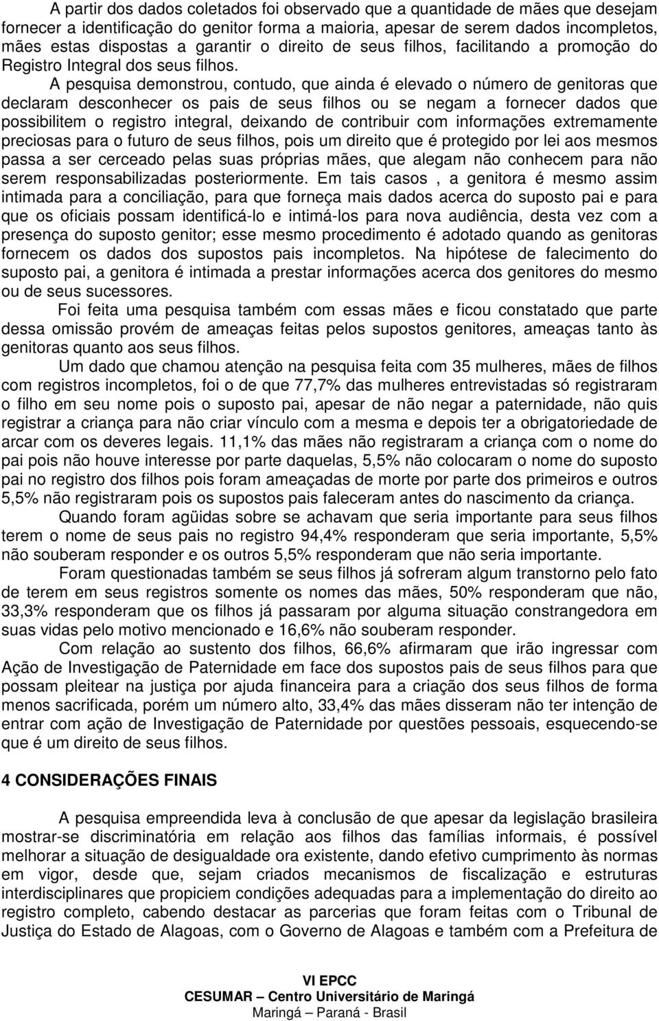 A pesquisa demonstrou, contudo, que ainda é elevado o número de genitoras que declaram desconhecer os pais de seus filhos ou se negam a fornecer dados que possibilitem o registro integral, deixando