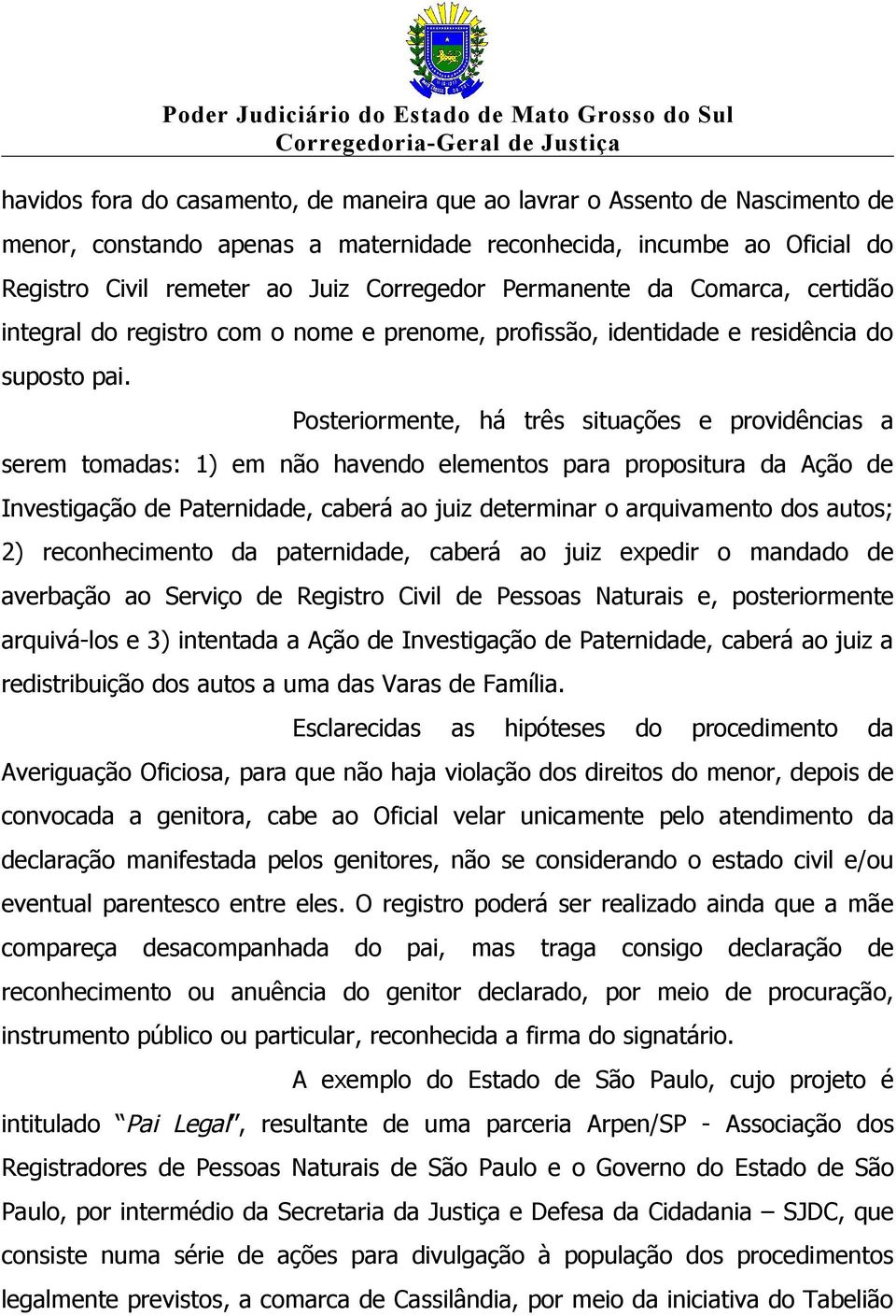 Posteriormente, há três situações e providências a serem tomadas: 1) em não havendo elementos para propositura da Ação de Investigação de Paternidade, caberá ao juiz determinar o arquivamento dos