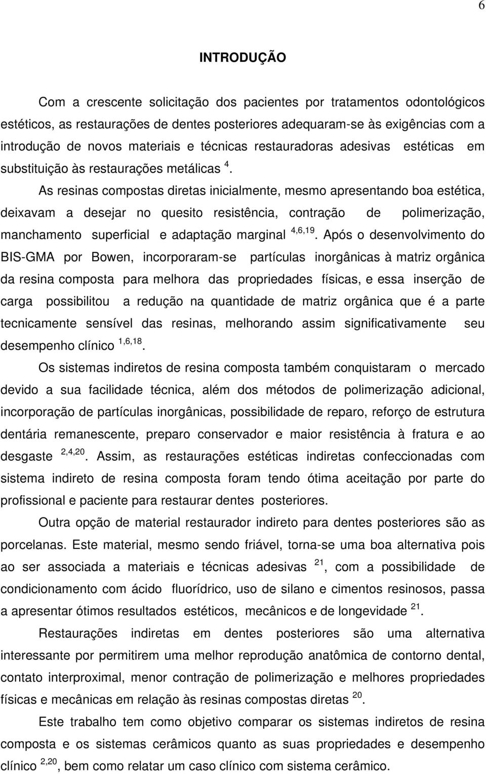 As resinas compostas diretas inicialmente, mesmo apresentando boa estética, deixavam a desejar no quesito resistência, contração de polimerização, manchamento superficial e adaptação marginal 4,6,19.