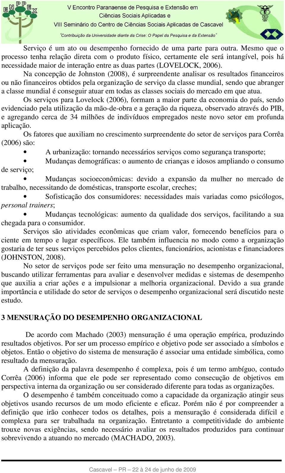 Na concepção de Johnston (2008), é surpreendente analisar os resultados financeiros ou não financeiros obtidos pela organização de serviço da classe mundial, sendo que abranger a classe mundial é