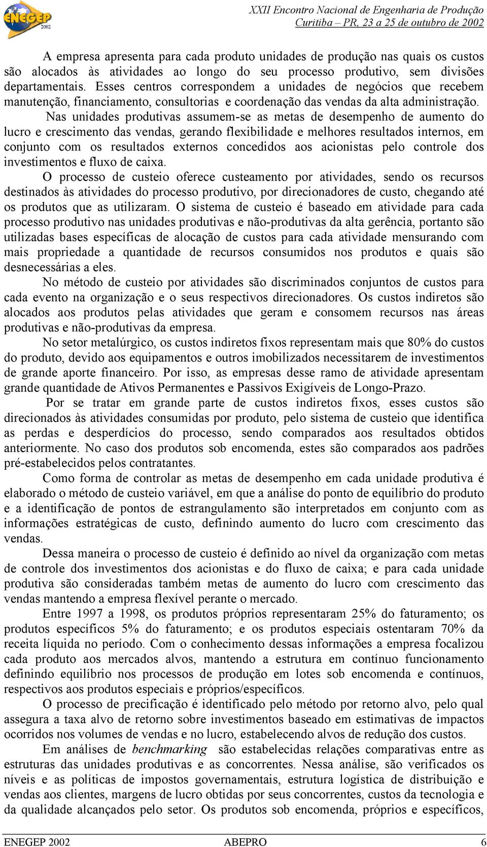 Nas unidades produtivas assumem-se as metas de desempenho de aumento do lucro e crescimento das vendas, gerando flexibilidade e melhores resultados internos, em conjunto com os resultados externos