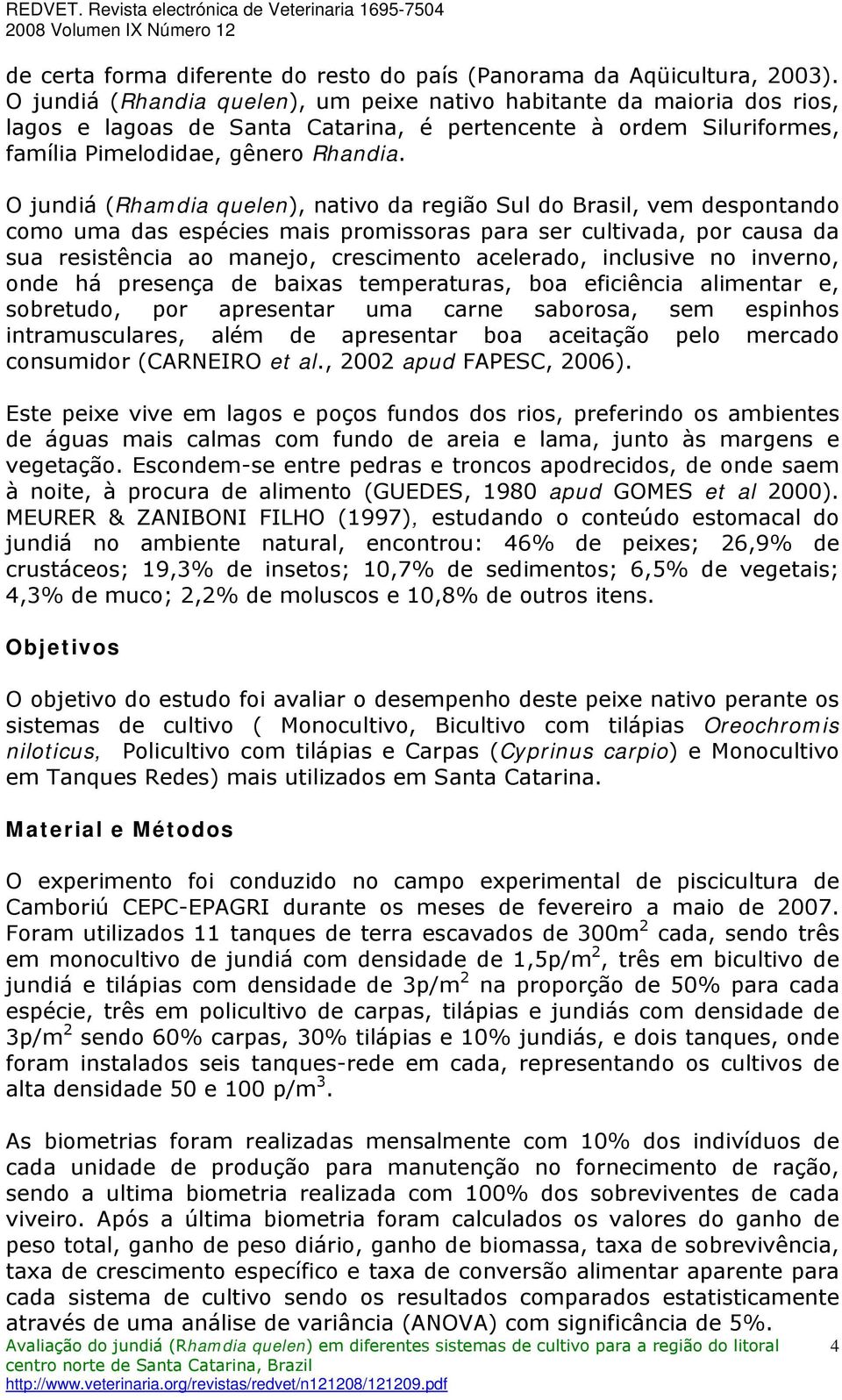 O jundiá (Rhamdia quelen), nativo da região Sul do Brasil, vem despontando como uma das espécies mais promissoras para ser cultivada, por causa da sua resistência ao manejo, crescimento acelerado,