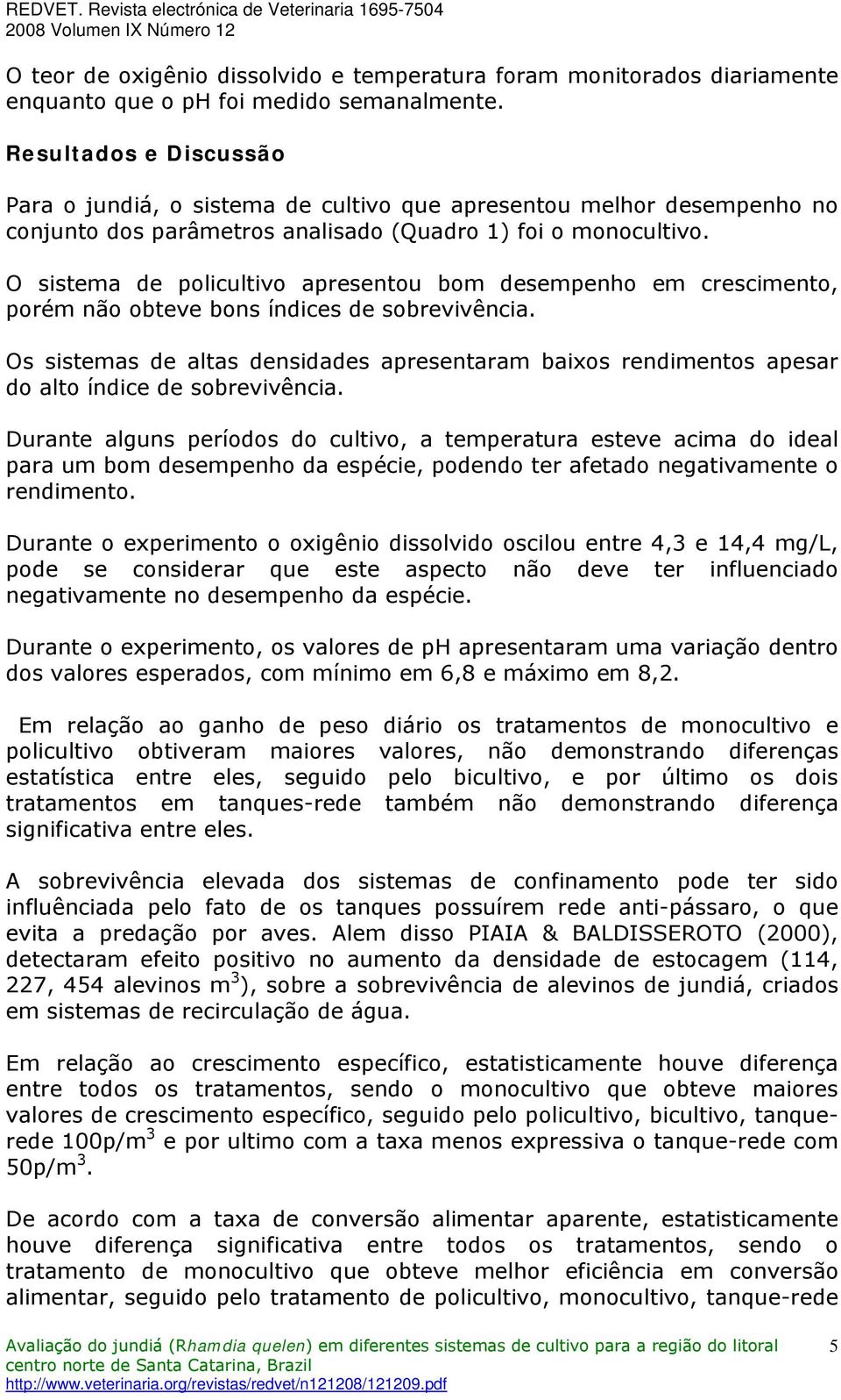 O sistema de policultivo apresentou bom desempenho em crescimento, porém não obteve bons índices de sobrevivência.