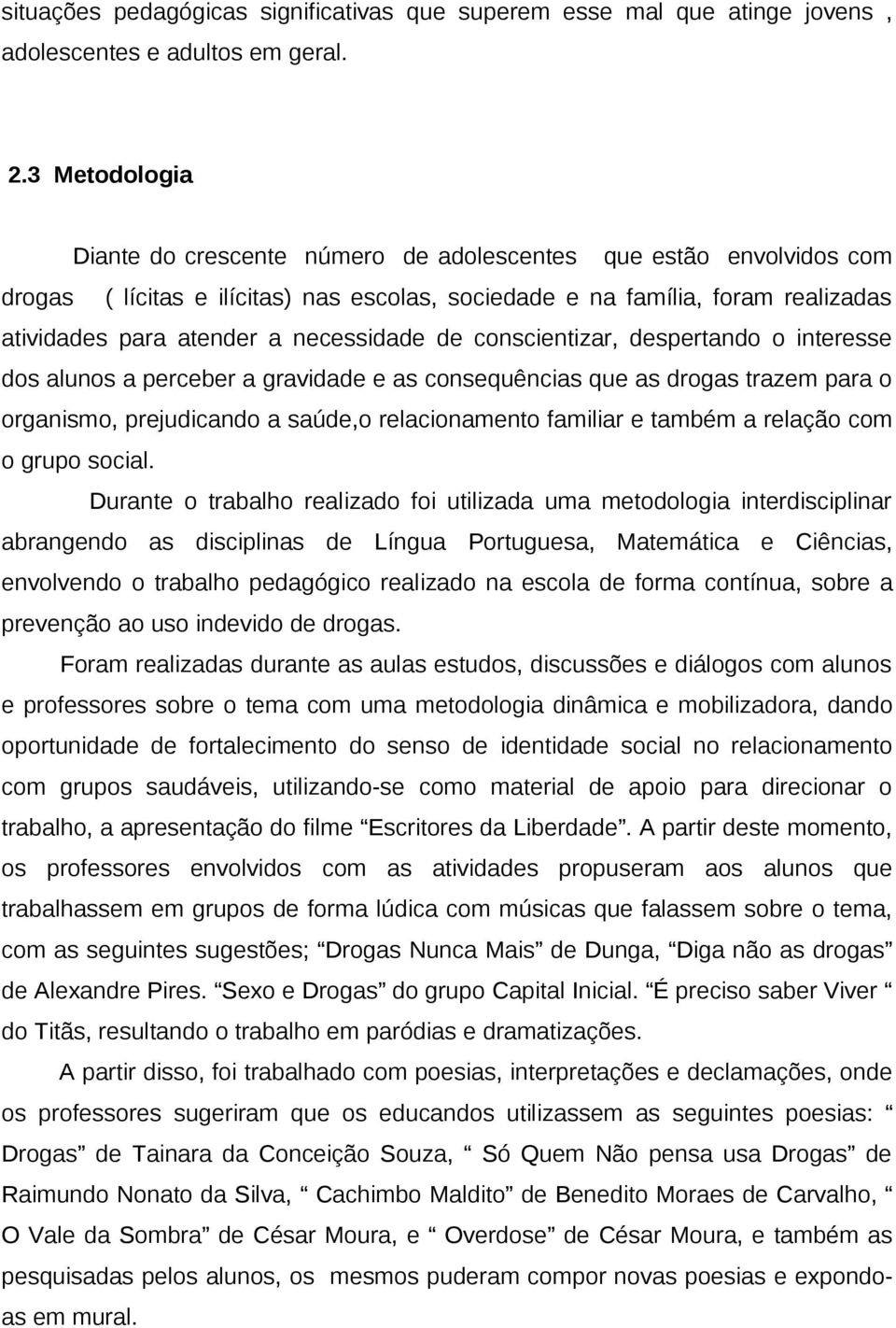 necessidade de conscientizar, despertando o interesse dos alunos a perceber a gravidade e as consequências que as drogas trazem para o organismo, prejudicando a saúde,o relacionamento familiar e