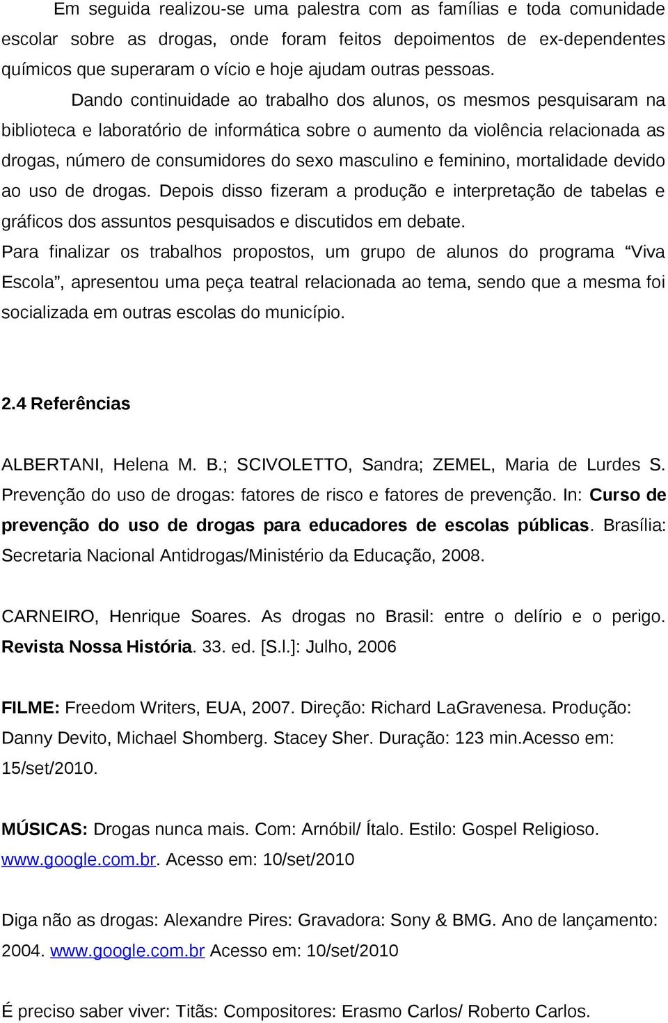 Dando continuidade ao trabalho dos alunos, os mesmos pesquisaram na biblioteca e laboratório de informática sobre o aumento da violência relacionada as drogas, número de consumidores do sexo