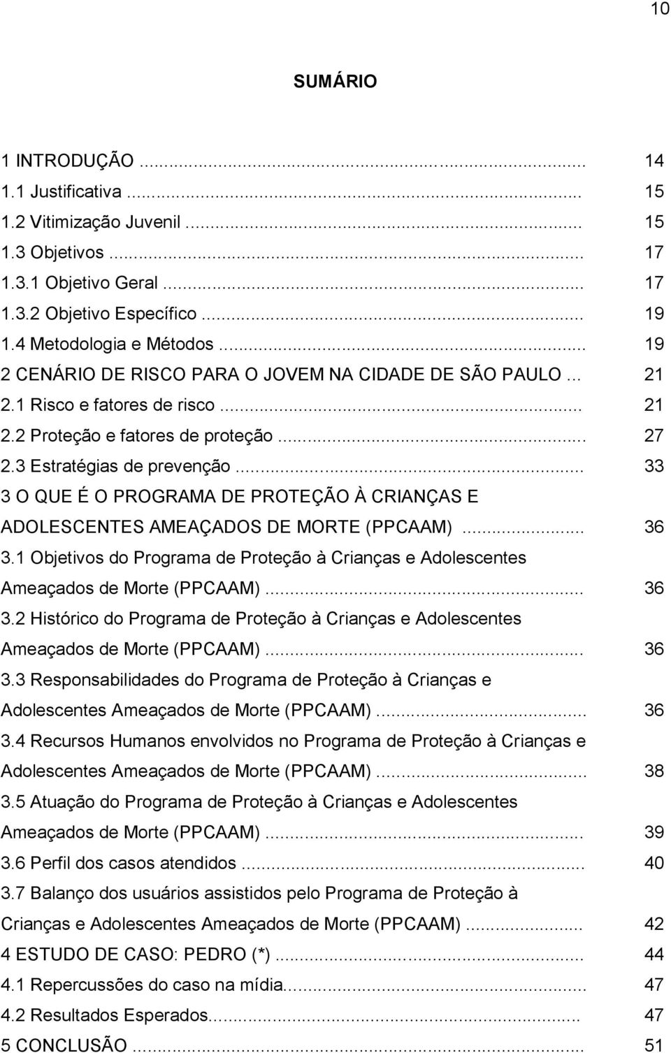 .. 33 3 O QUE É O PROGRAMA DE PROTEÇÃO À CRIANÇAS E ADOLESCENTES AMEAÇADOS DE MORTE (PPCAAM)... 36 3.1 Objetivos do Programa de Proteção à Crianças e Adolescentes Ameaçados de Morte (PPCAAM)... 36 3.2 Histórico do Programa de Proteção à Crianças e Adolescentes Ameaçados de Morte (PPCAAM).