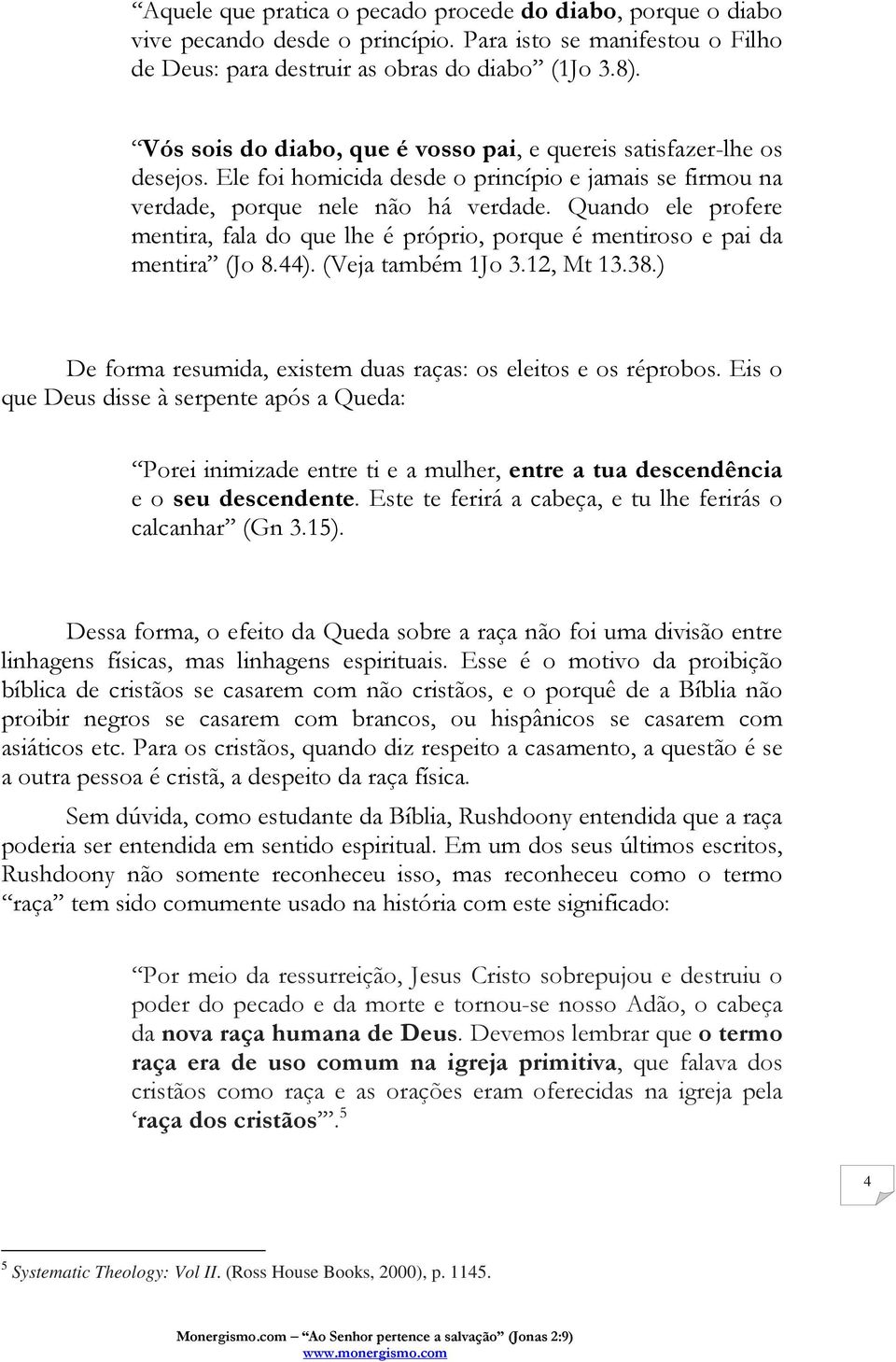 Quando ele profere mentira, fala do que lhe é próprio, porque é mentiroso e pai da mentira (Jo 8.44). (Veja também 1Jo 3.12, Mt 13.38.) De forma resumida, existem duas raças: os eleitos e os réprobos.