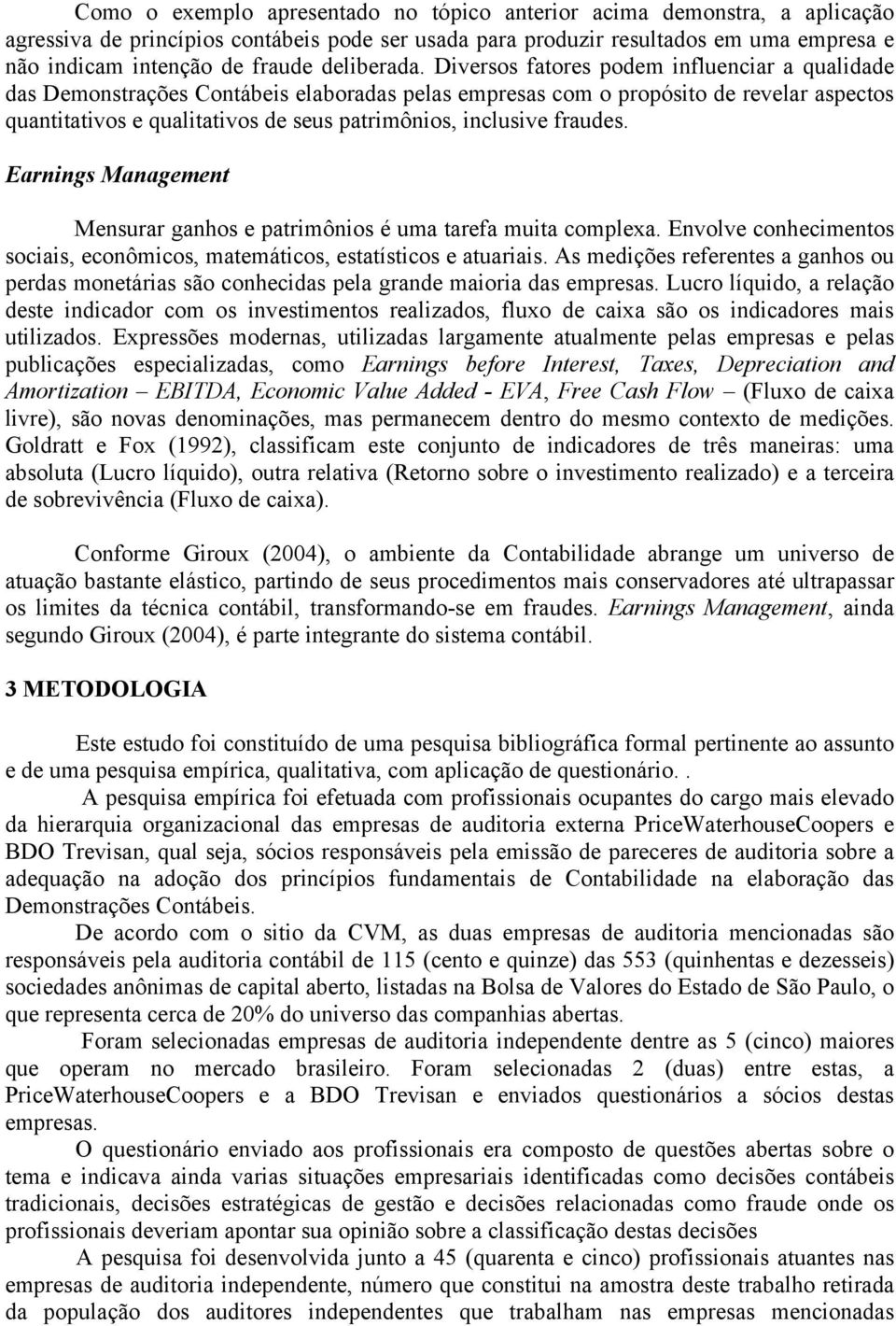 Diversos fatores podem influenciar a qualidade das Demonstrações Contábeis elaboradas pelas empresas com o propósito de revelar aspectos quantitativos e qualitativos de seus patrimônios, inclusive