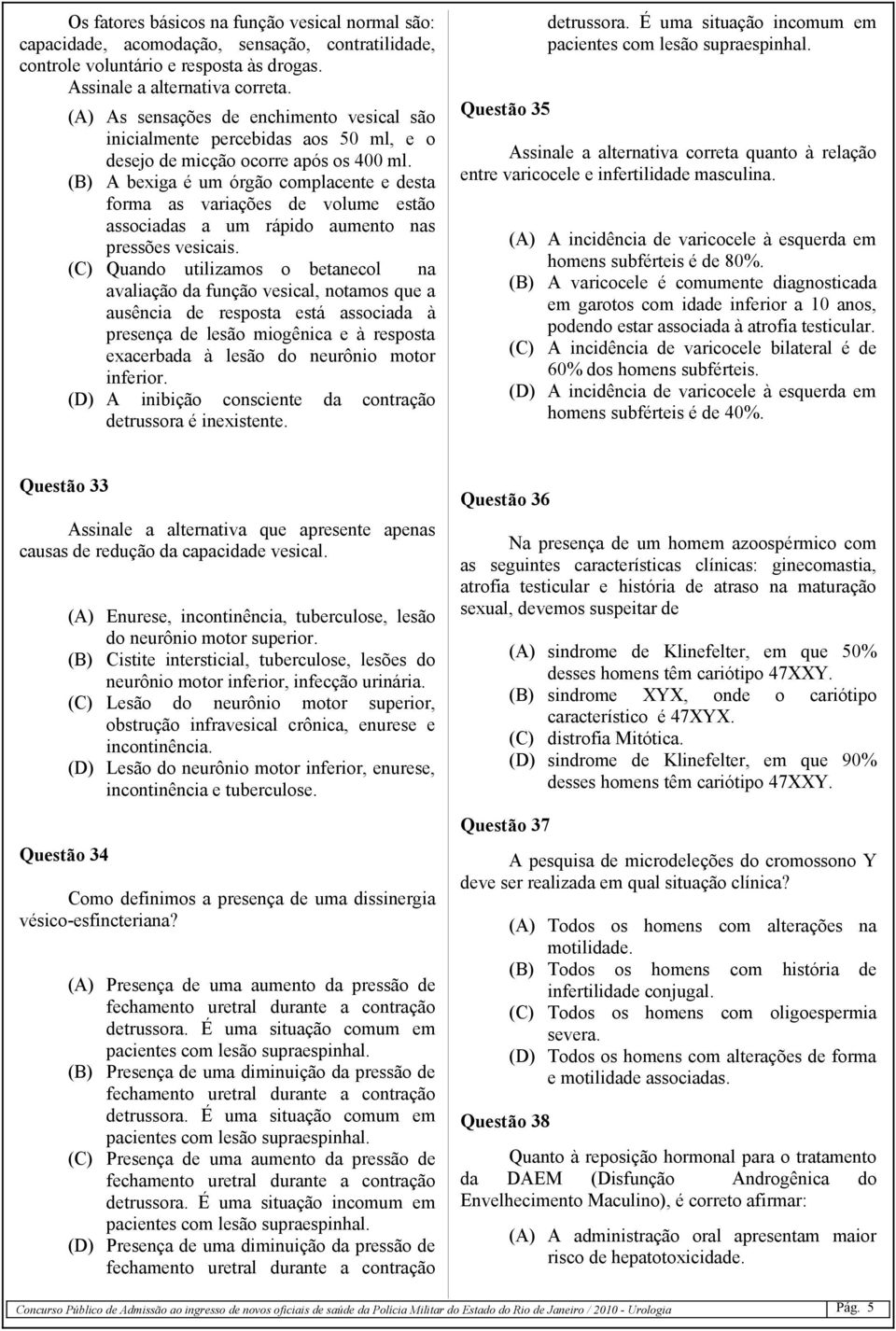 (B) A bexiga é um órgão complacente e desta forma as variações de volume estão associadas a um rápido aumento nas pressões vesicais.