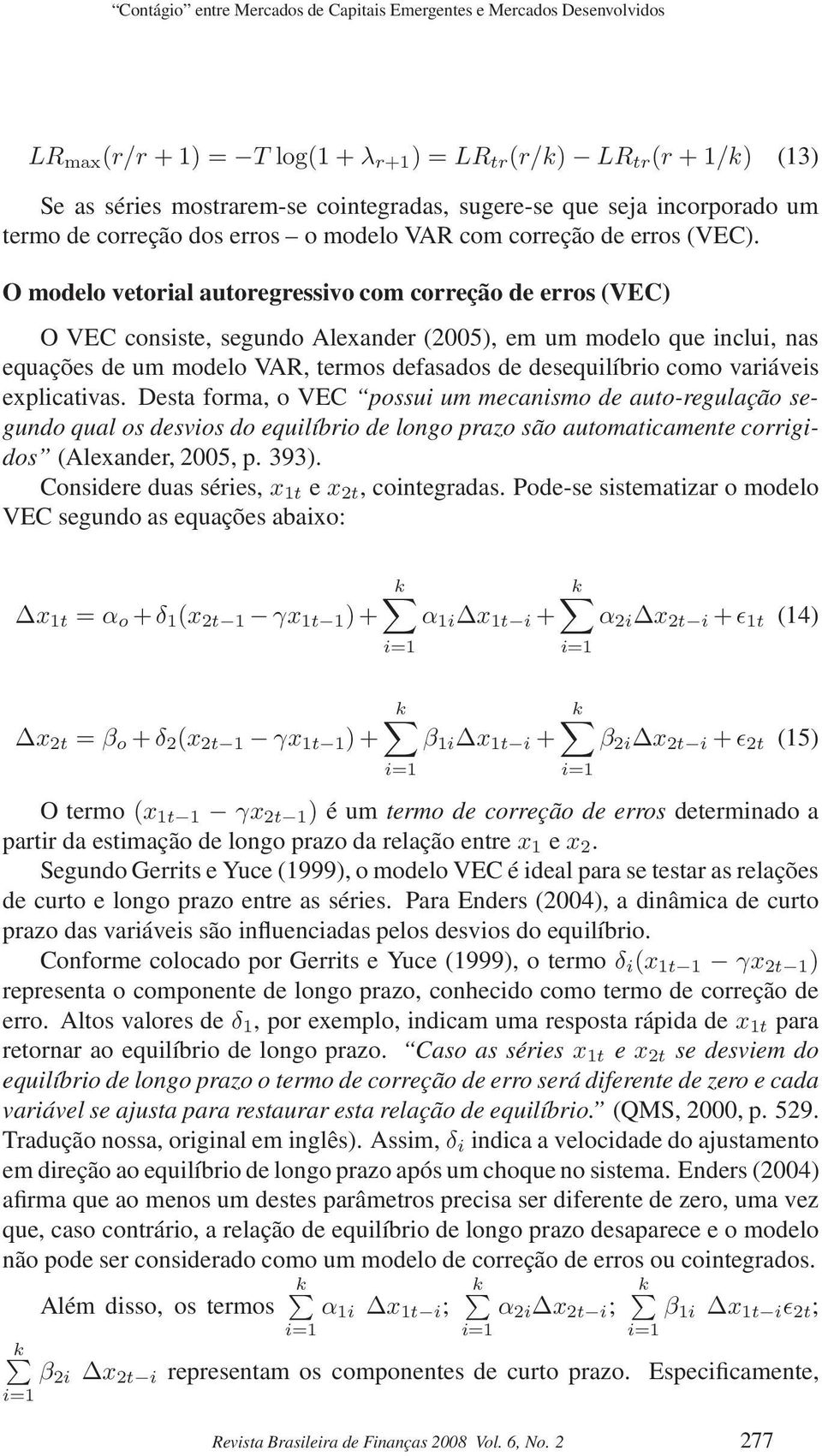 O modelo vetorial autoregressivo com correção de erros (VEC) O VEC consiste, segundo Alexander (2005), em um modelo que inclui, nas equações de um modelo VAR, termos defasados de desequilíbrio como