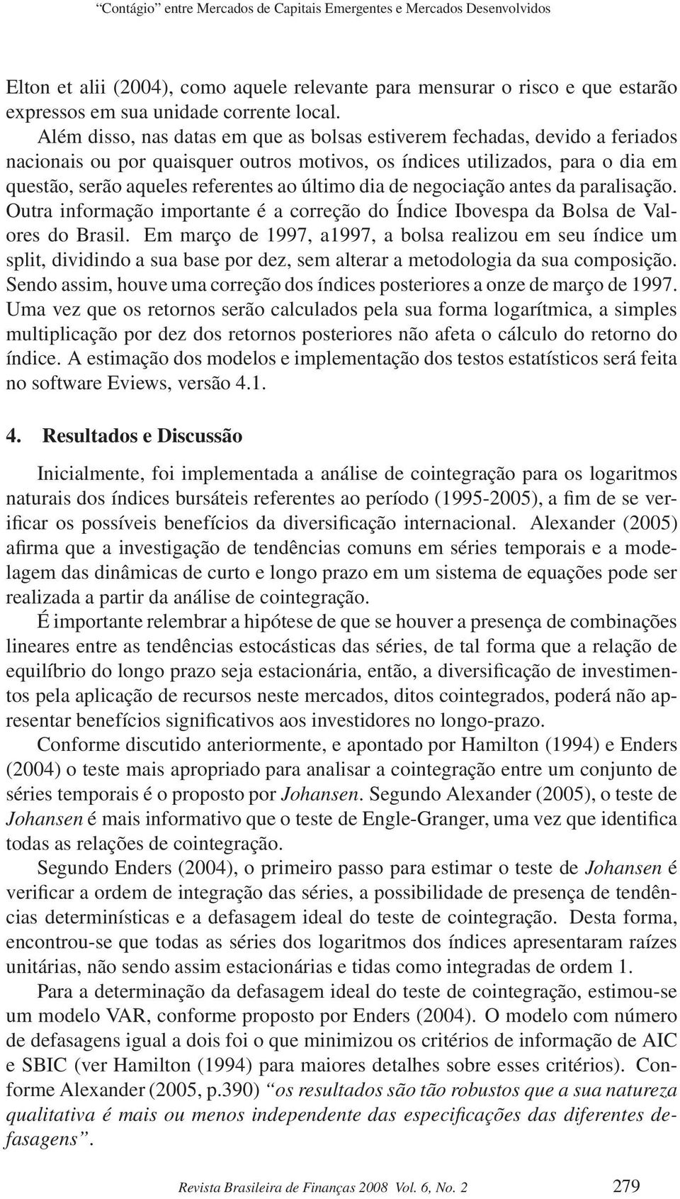 último dia de negociação antes da paralisação. Outra informação importante é a correção do Índice Ibovespa da Bolsa de Valores do Brasil.