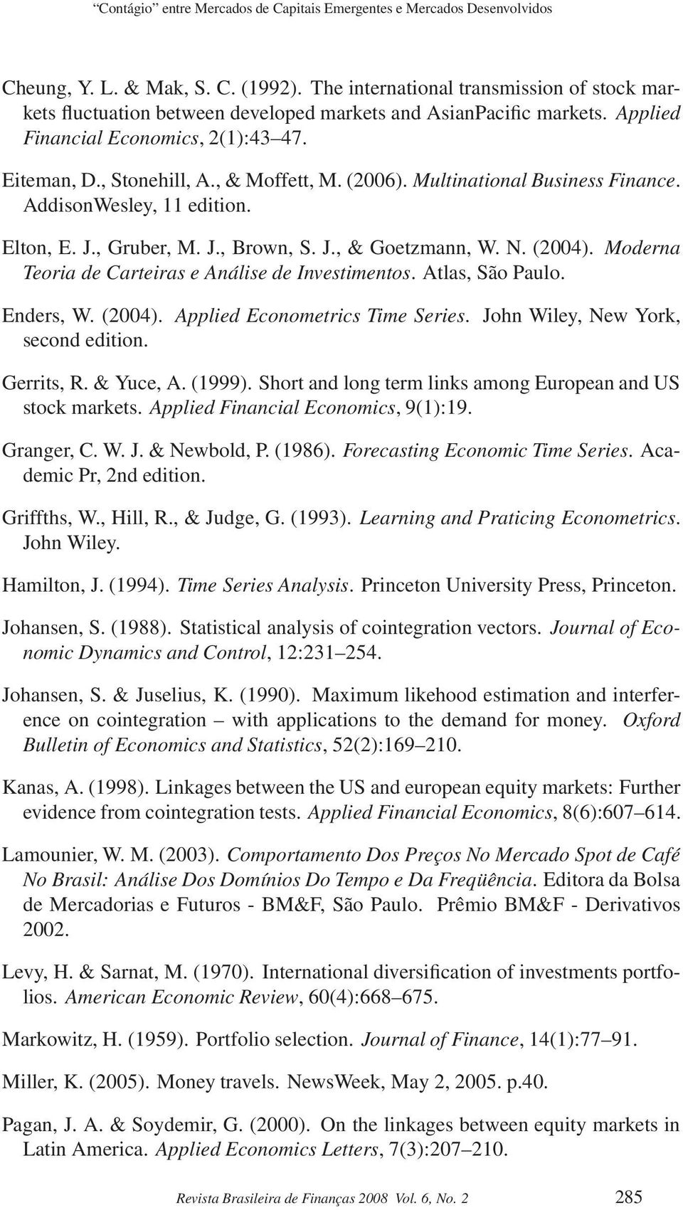 (2006). Multinational Business Finance. AddisonWesley, 11 edition. Elton, E. J., Gruber, M. J., Brown, S. J., & Goetzmann, W. N. (2004). Moderna Teoria de Carteiras e Análise de Investimentos.
