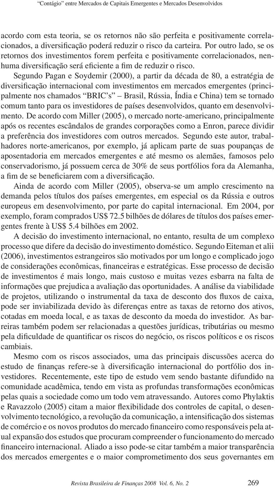 Segundo Pagan e Soydemir (2000), a partir da década de 80, a estratégia de diversificação internacional com investimentos em mercados emergentes (principalmente nos chamados BRIC s Brasil, Rússia,