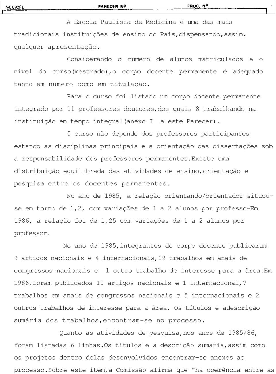 Para o curso foi listado um corpo docente permanente integrado por 11 professores doutores,dos quais 8 trabalhando na instituição em tempo integral(anexo I a este Parecer).