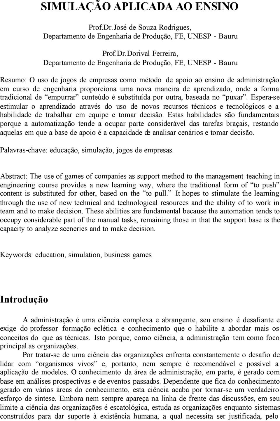 Dorival Ferreira, Departamento de Engenharia de Produção, FE, UNESP - Bauru Resumo: O uso de jogos de empresas como método de apoio ao ensino de administração em curso de engenharia proporciona uma